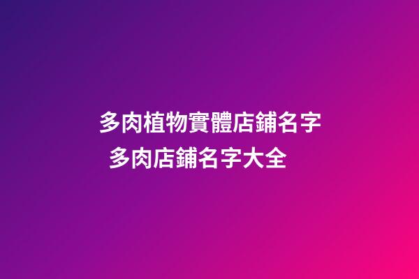 多肉植物實體店鋪名字  多肉店鋪名字大全